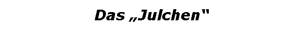 Textfeld: Das Julchen